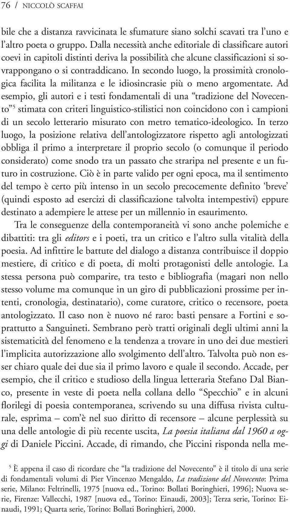 In secondo luogo, la prossimità cronologica facilita la militanza e le idiosincrasie più o meno argomentate.