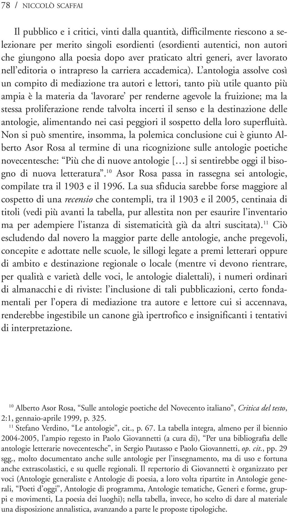 L antologia assolve così un compito di mediazione tra autori e lettori, tanto più utile quanto più ampia è la materia da lavorare per renderne agevole la fruizione; ma la stessa proliferazione rende