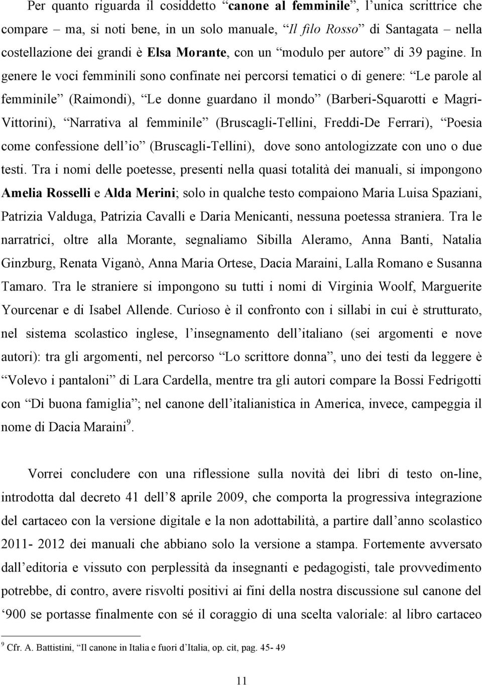 In genere le voci femminili sono confinate nei percorsi tematici o di genere: Le parole al femminile (Raimondi), Le donne guardano il mondo (Barberi-Squarotti e Magri- Vittorini), Narrativa al