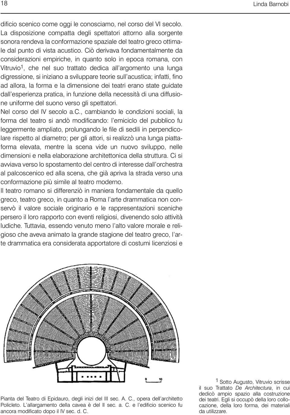 Ciò derivava fondamentalmente da considerazioni empiriche, in quanto solo in epoca romana, con Vitruvio 1, che nel suo trattato dedica all argomento una lunga digressione, si iniziano a sviluppare