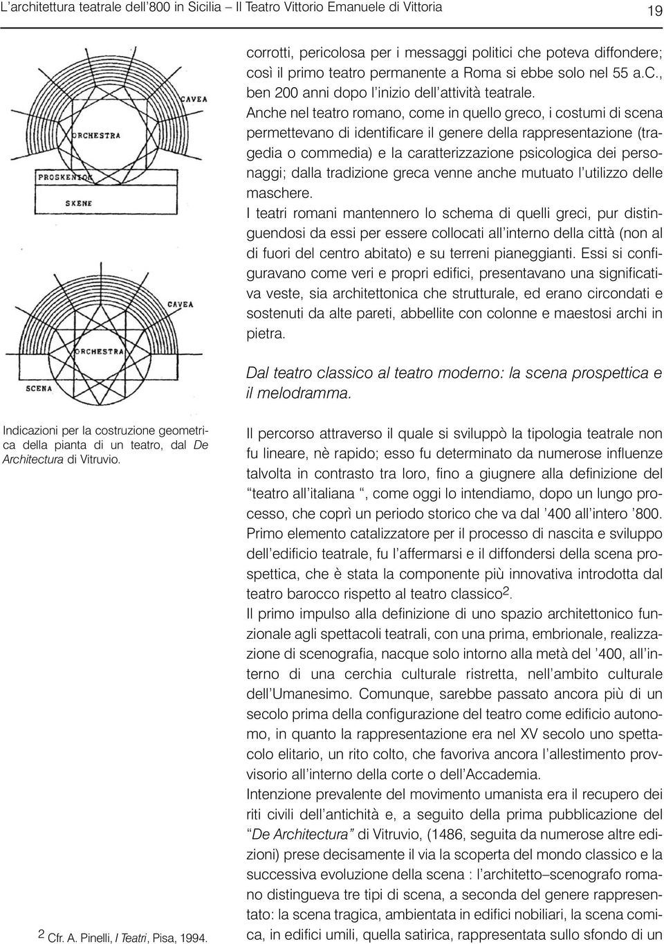 Anche nel teatro romano, come in quello greco, i costumi di scena permettevano di identificare il genere della rappresentazione (tragedia o commedia) e la caratterizzazione psicologica dei