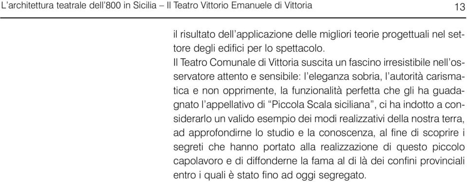 Il Teatro Comunale di Vittoria suscita un fascino irresistibile nell osservatore attento e sensibile: l eleganza sobria, l autorità carismatica e non opprimente, la funzionalità perfetta che gli