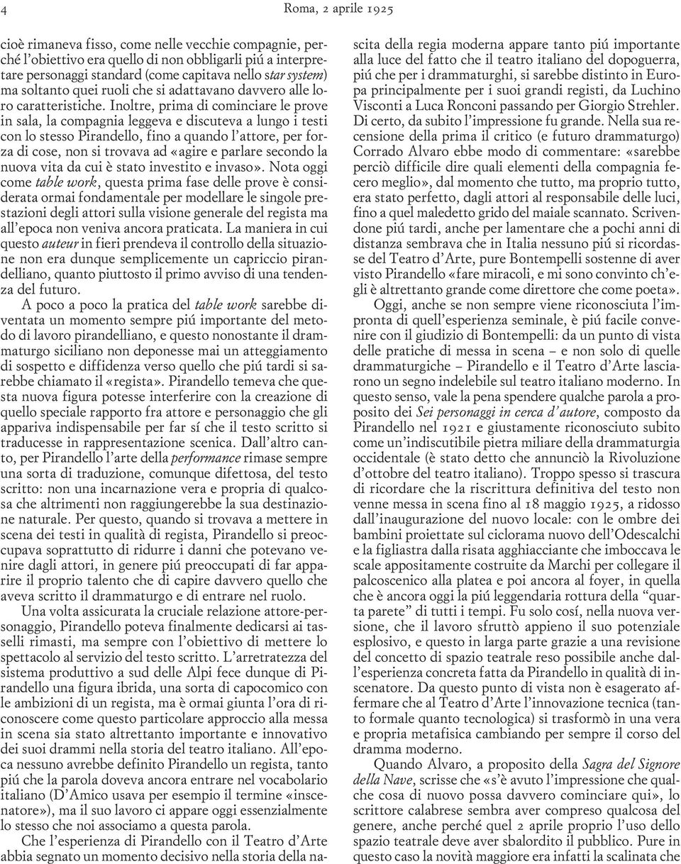 Inoltre, prima di cominciare le prove in sala, la compagnia leggeva e discuteva a lungo i testi con lo stesso Pirandello, fino a quando l attore, per forza di cose, non si trovava ad «agire e parlare