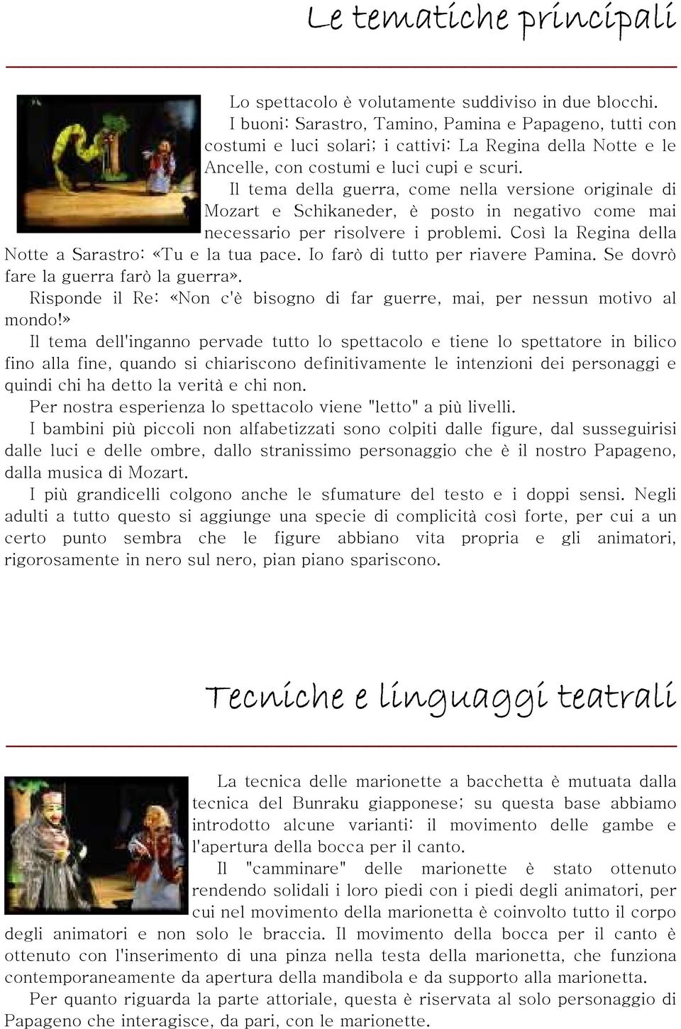 Il tema della guerra, come nella versione originale di Mozart e Schikaneder, è posto in negativo come mai necessario per risolvere i problemi. Così la Regina della Notte a Sarastro: «Tu e la tua pace.