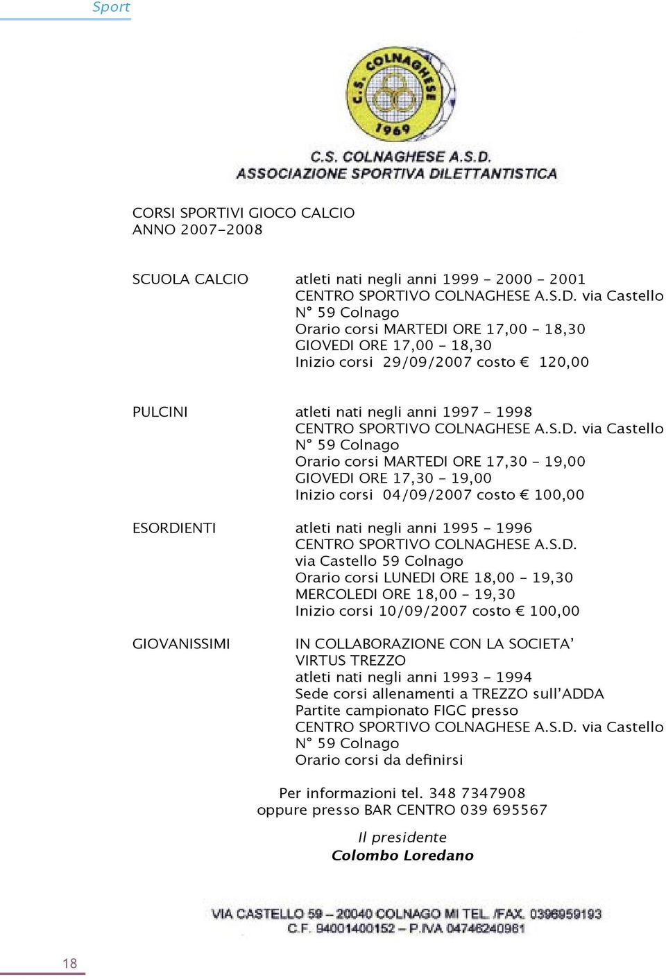 ORE 17,00 18,30 GIOVEDI ORE 17,00 18,30 Inizio corsi 29/09/2007 costo 120,00 PULCINI atleti nati negli anni 1997 1998 CENTRO SPORTIVO COLNAGHESE A.S.D.  ORE 17,30 19,00 GIOVEDI ORE 17,30 19,00 Inizio corsi 04/09/2007 costo 100,00 ESORDIENTI atleti nati negli anni 1995 1996 CENTRO SPORTIVO COLNAGHESE A.