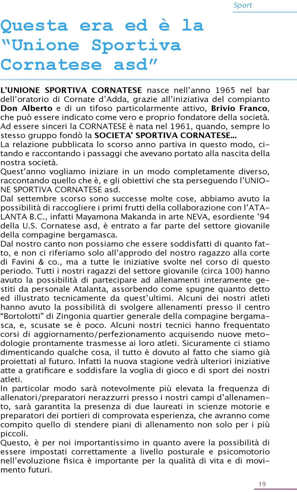 Ad essere sinceri la CORNATESE è nata nel 1961, quando, sempre lo stesso gruppo fondò la SOCIETAʼ SPORTIVA CORNATESE.