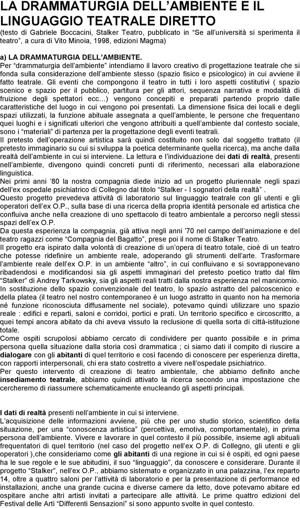 Per drammaturgia dell ambiente intendiamo il lavoro creativo di progettazione teatrale che si fonda sulla considerazione dell ambiente stesso (spazio fisico e psicologico) in cui avviene il fatto