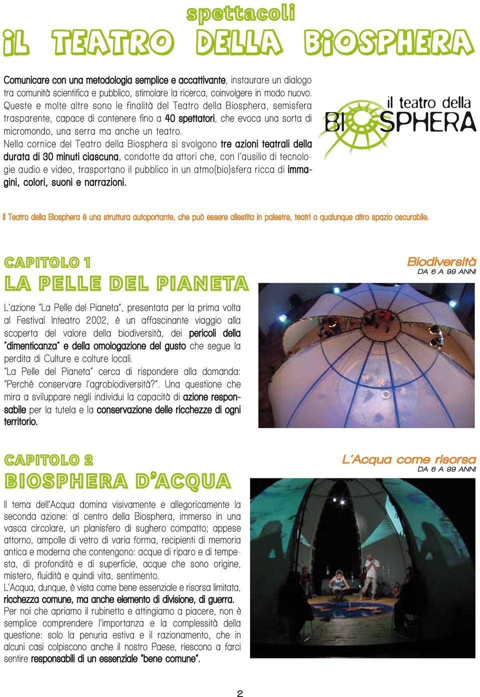 Nella cornice del Teatro della Biosphera si svolgono tre azioni teatrali della durata di 30 minuti ciascuna, condotte da attori che, con l ausilio di tecnologie audio e video, trasportano il pubblico