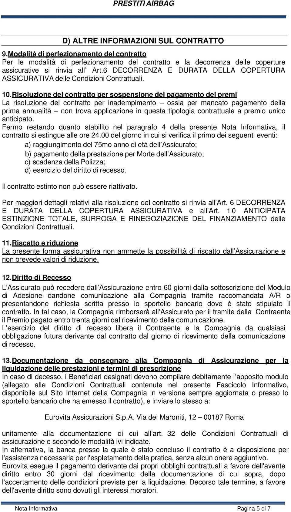 Risoluzione del contratto per sospensione del pagamento dei premi La risoluzione del contratto per inadempimento ossia per mancato pagamento della prima annualità non trova applicazione in questa