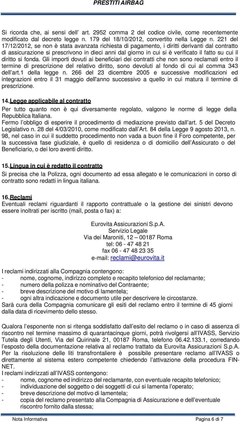 il diritto si fonda. Gli importi dovuti ai beneficiari dei contratti che non sono reclamati entro il termine di prescrizione del relativo diritto, sono devoluti al fondo di cui al comma 343 dell art.