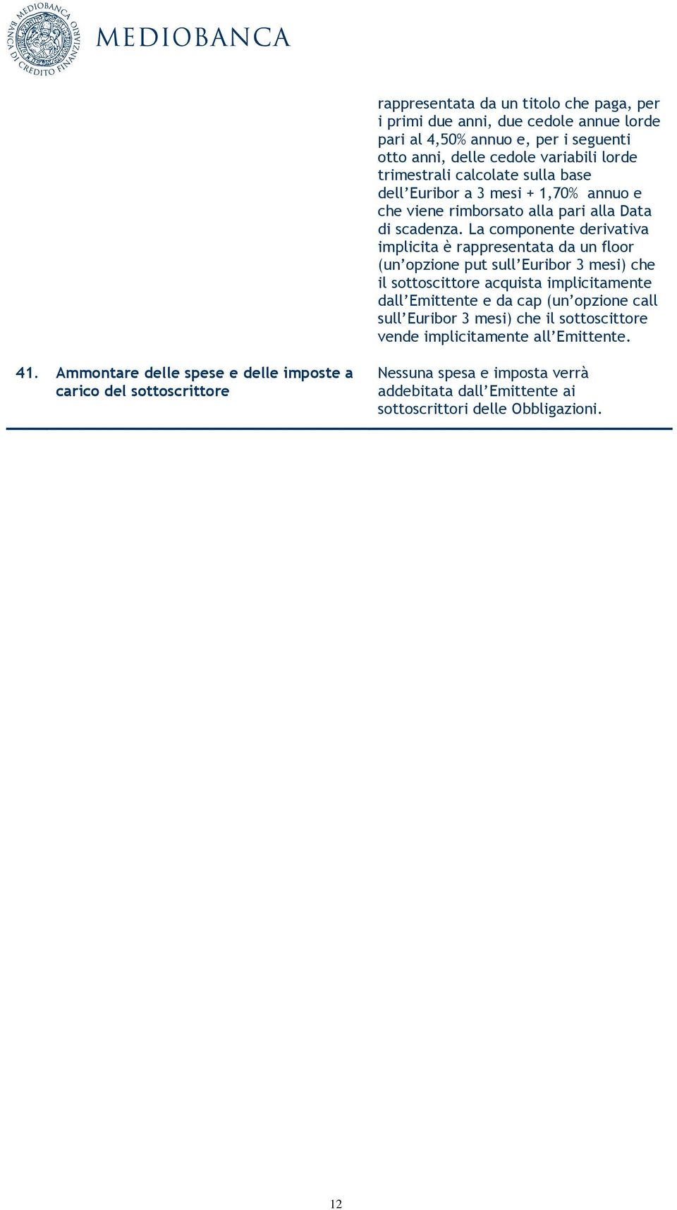 La componente derivativa implicita è rappresentata da un floor (un opzione put sull Euribor 3 mesi) che il sottoscittore acquista implicitamente dall Emittente e da cap (un