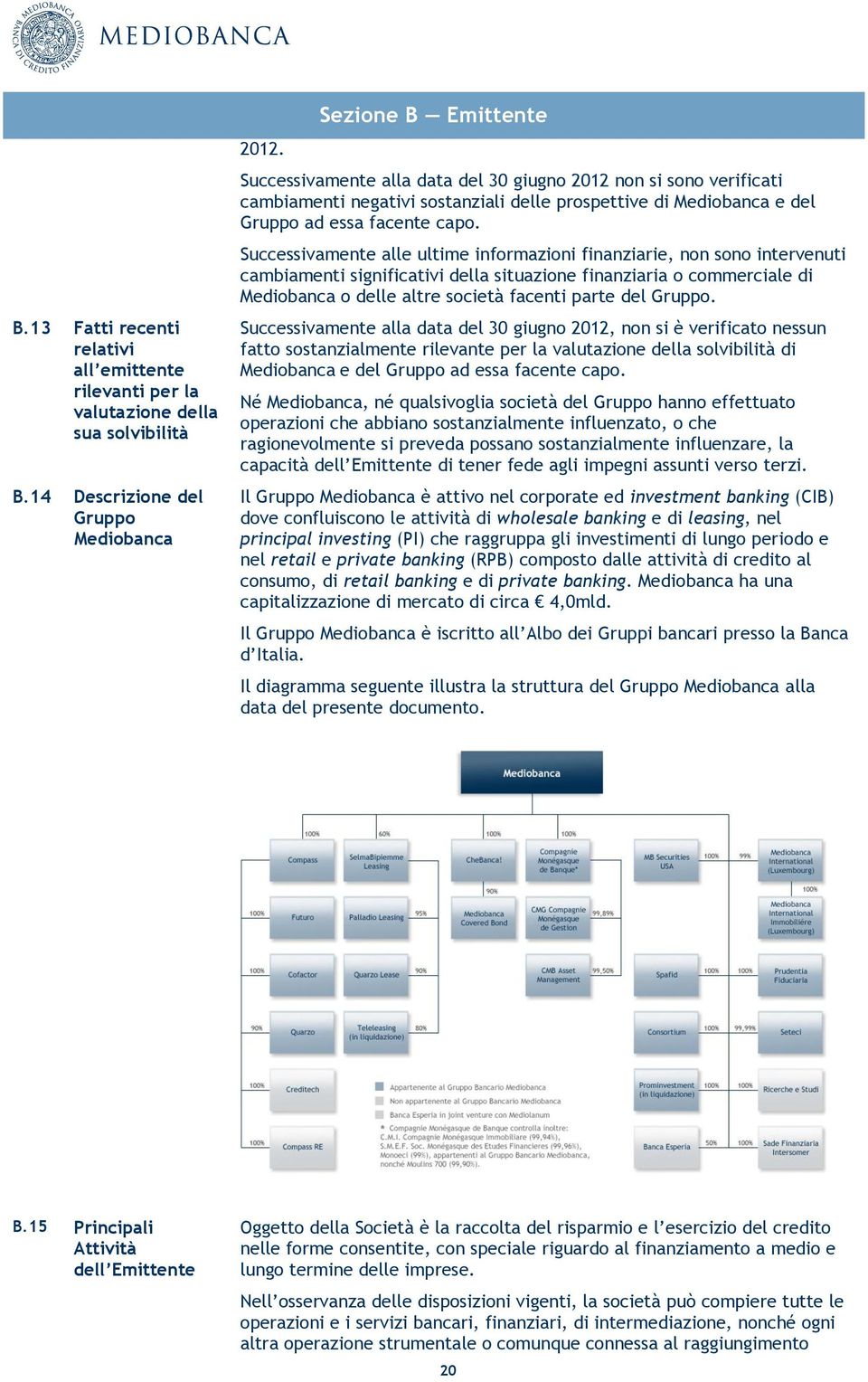 Successivamente alle ultime informazioni finanziarie, non sono intervenuti cambiamenti significativi della situazione finanziaria o commerciale di Mediobanca o delle altre società facenti parte del