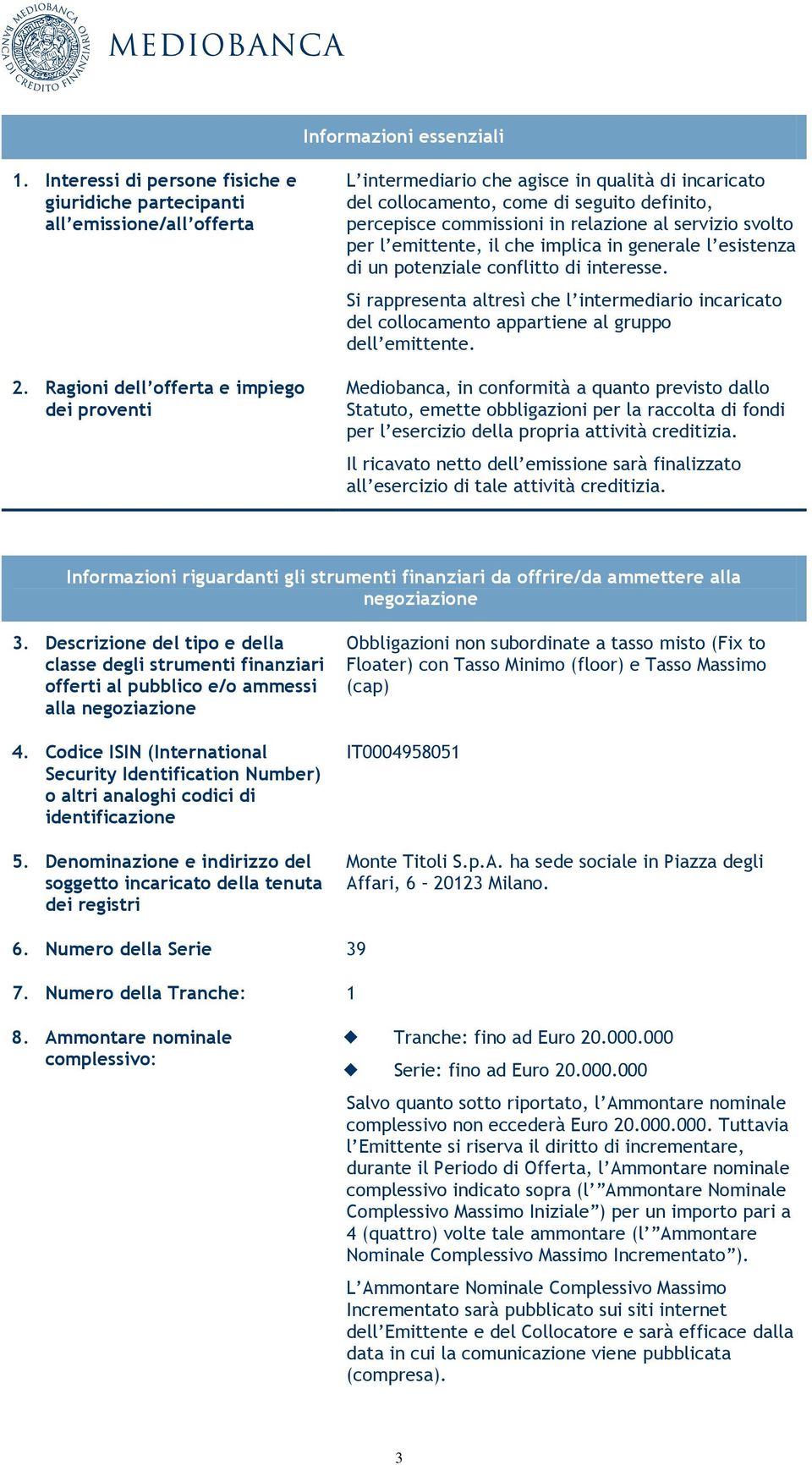 l emittente, il che implica in generale l esistenza di un potenziale conflitto di interesse. Si rappresenta altresì che l intermediario incaricato del collocamento appartiene al gruppo dell emittente.