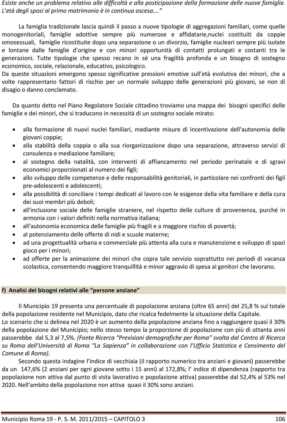 coppie omosessuali, famiglie ricostituite dopo una separazione o un divorzio, famiglie nucleari sempre più isolate e lontane dalle famiglie d origine e con minori opportunità di contatti prolungati e