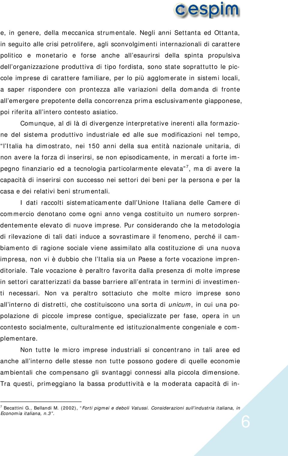 organizzazione produttiva di tipo fordista, sono state soprattutto le piccole imprese di carattere familiare, per lo più agglomerate in sistemi locali, a saper rispondere con prontezza alle