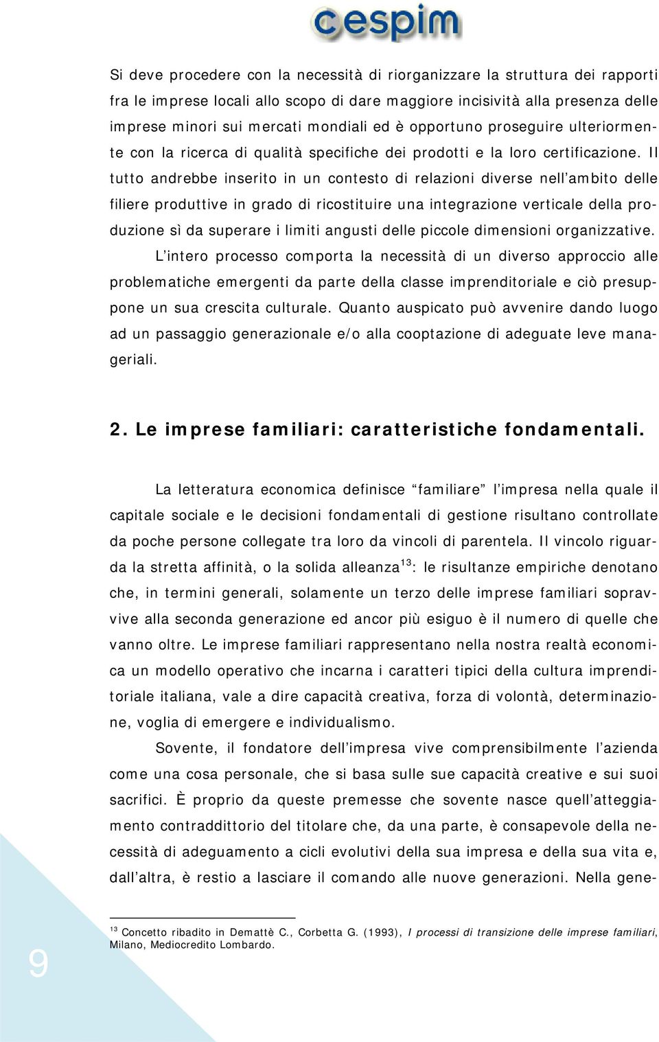 Il tutto andrebbe inserito in un contesto di relazioni diverse nell ambito delle filiere produttive in grado di ricostituire una integrazione verticale della produzione sì da superare i limiti