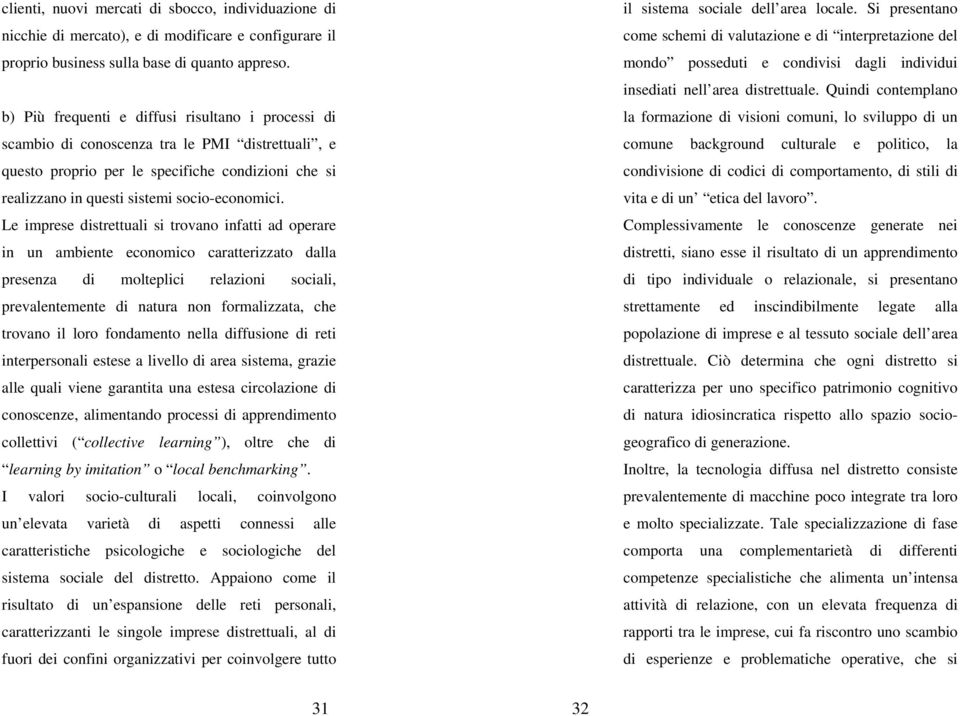 Le imprese distrettuali si trovano infatti ad operare in un ambiente economico caratterizzato dalla presenza di molteplici relazioni sociali, prevalentemente di natura non formalizzata, che trovano