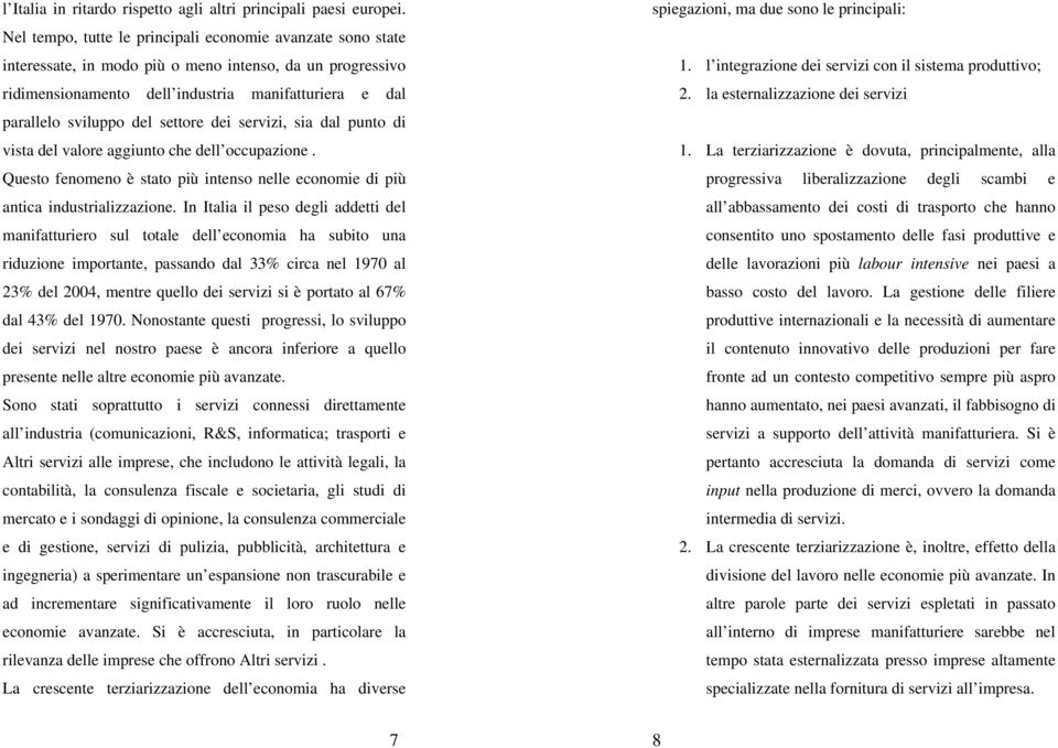 settore dei servizi, sia dal punto di vista del valore aggiunto che dell occupazione. Questo fenomeno è stato più intenso nelle economie di più antica industrializzazione.