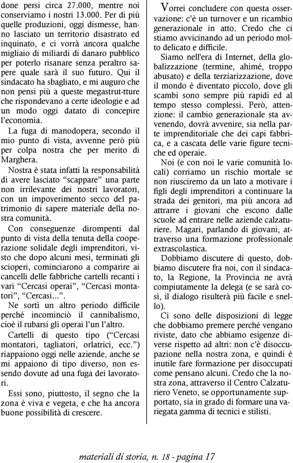 Per di più quelle produzioni, oggi dismesse, hanno lasciato un territorio disastrato ed inquinato, e ci vorrà ancora qualche migliaio di miliardi di danaro pubblico per poterlo risanare senza