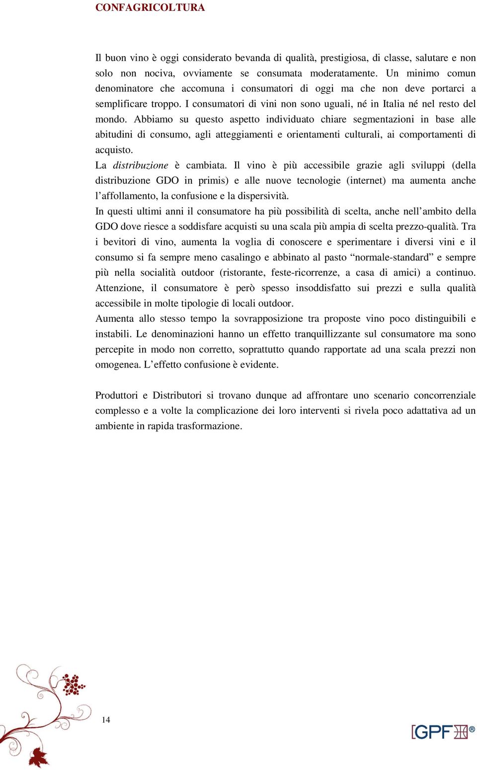 Abbiamo su questo aspetto individuato chiare segmentazioni in base alle abitudini di consumo, agli atteggiamenti e orientamenti culturali, ai comportamenti di acquisto. La distribuzione è cambiata.