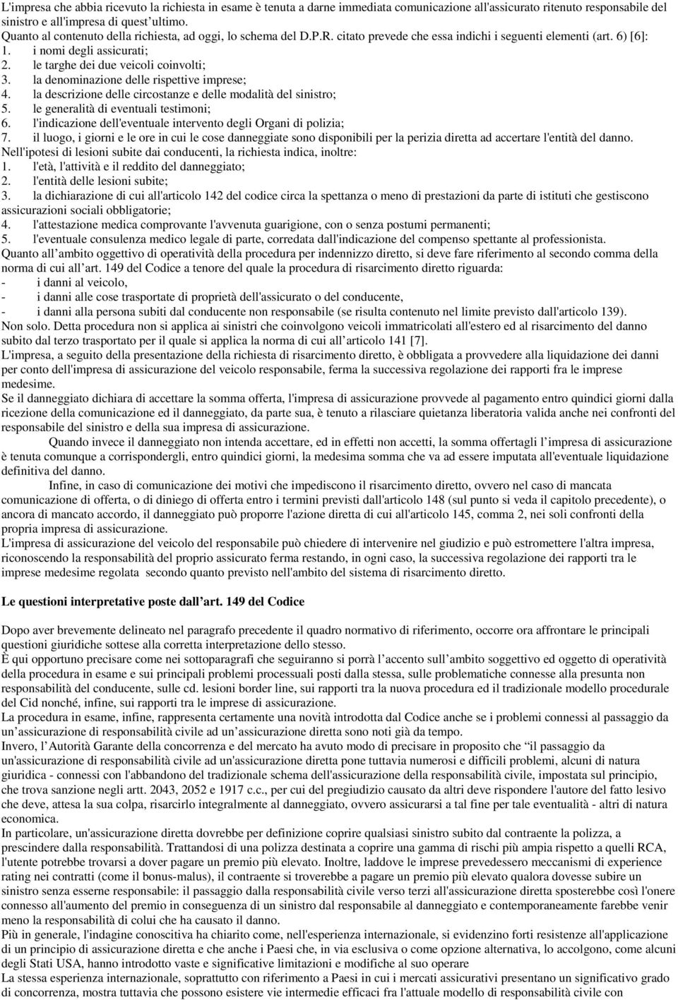 le targhe dei due veicoli coinvolti; 3. la denominazione delle rispettive imprese; 4. la descrizione delle circostanze e delle modalità del sinistro; 5. le generalità di eventuali testimoni; 6.