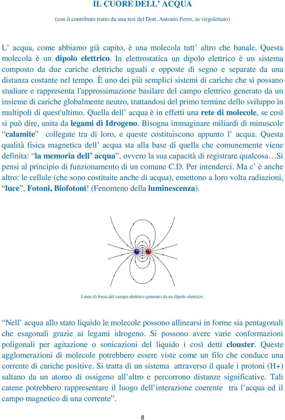 È uno dei più semplici sistemi di cariche che si possano studiare e rappresenta l'approssimazione basilare del campo elettrico generato da un insieme di cariche globalmente neutro, trattandosi del