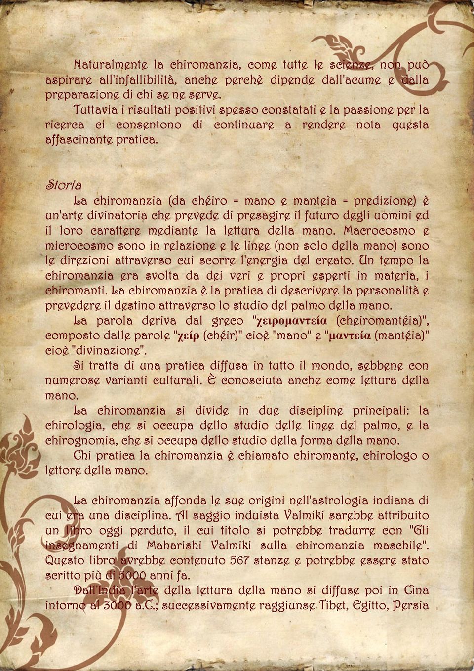 Storia La chiromanzia (da chéiro = mano e manteìa = predizione) è un'arte divinatoria che prevede di presagire il futuro degli uomini ed il loro carattere mediante la lettura della mano.