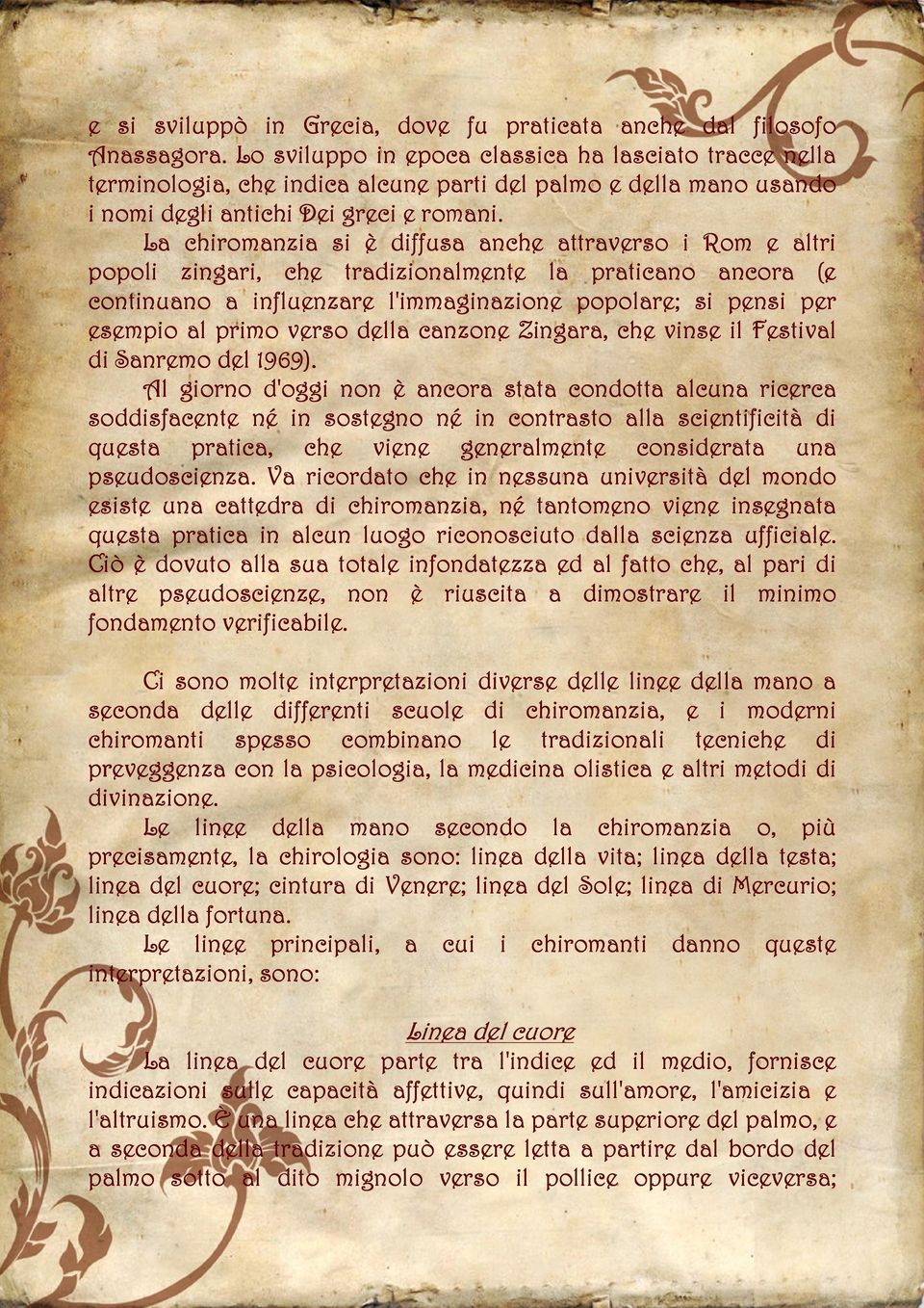 La chiromanzia si è diffusa anche attraverso i Rom e altri popoli zingari, che tradizionalmente la praticano ancora (e continuano a influenzare l'immaginazione popolare; si pensi per esempio al primo