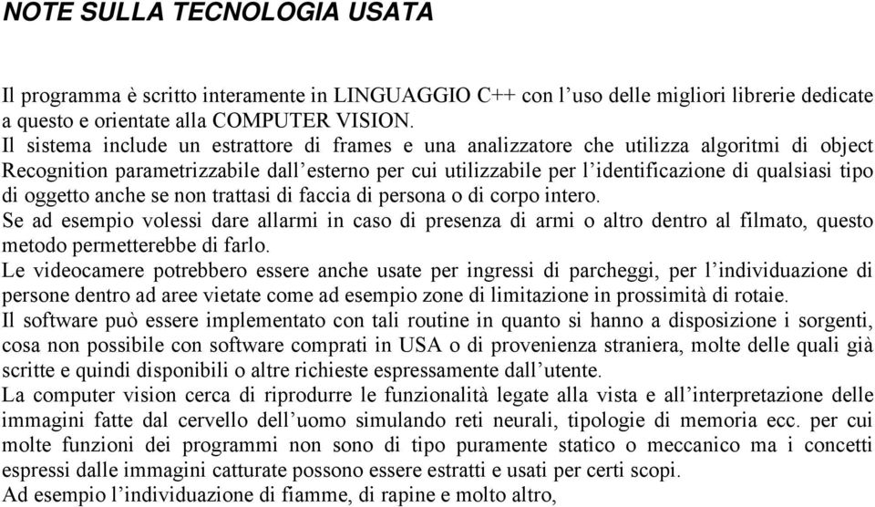 di oggetto anche se non trattasi di faccia di persona o di corpo intero. Se ad esempio volessi dare allarmi in caso di presenza di armi o altro dentro al filmato, questo metodo permetterebbe di farlo.