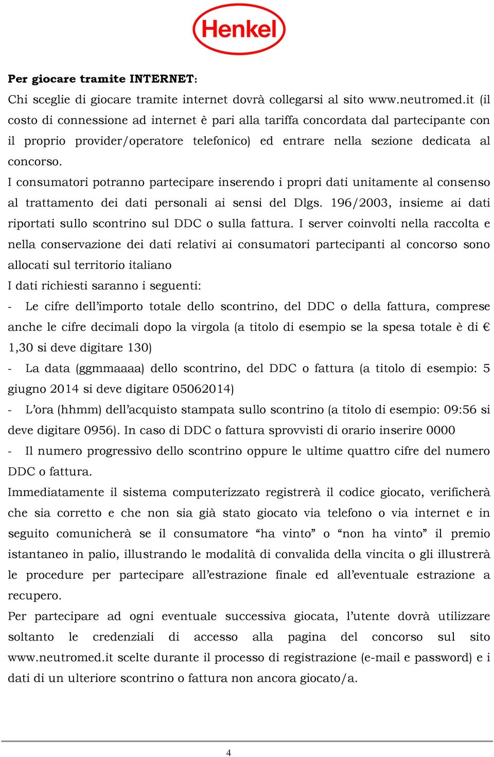 I consumatori potranno partecipare inserendo i propri dati unitamente al consenso al trattamento dei dati personali ai sensi del Dlgs.