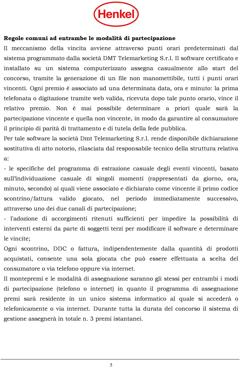 Non è mai possibile determinare a priori quale sarà la partecipazione vincente e quella non vincente, in modo da garantire al consumatore il principio di parità di trattamento e di tutela della fede