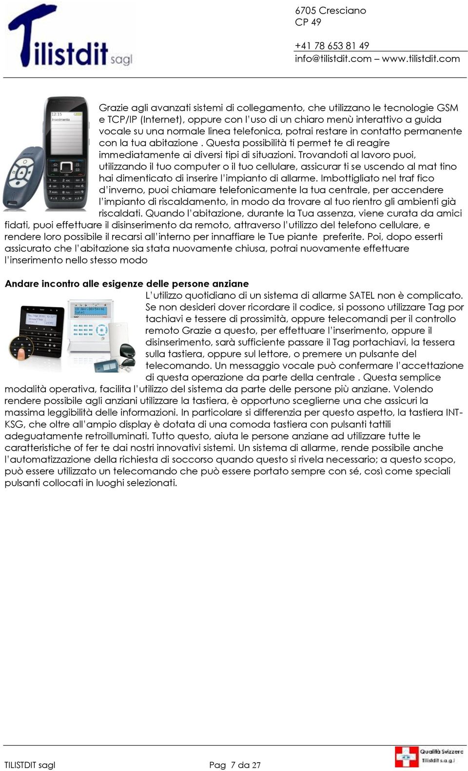 Trovandoti al lavoro puoi, utilizzando il tuo computer o il tuo cellulare, assicurar ti se uscendo al mat tino hai dimenticato di inserire l impianto di allarme.