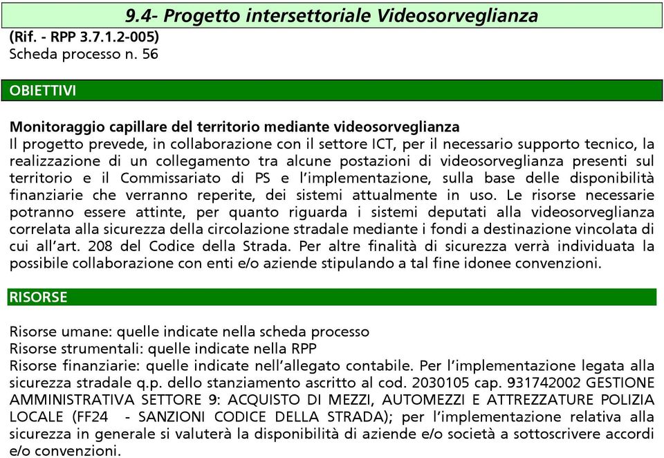 collegamento tra alcune postazioni di videosorveglianza presenti sul territorio e il Commissariato di PS e l implementazione, sulla base delle disponibilità finanziarie che verranno reperite, dei