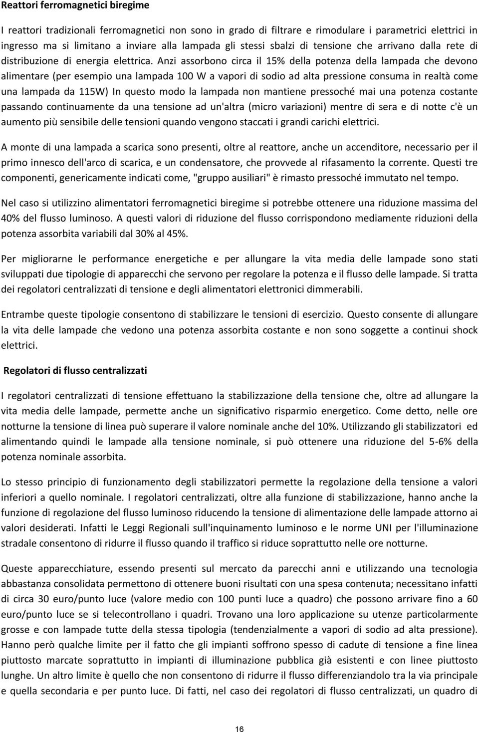 Anzi assorbono circa il 15% della potenza della lampada che devono alimentare (per esempio una lampada 100 W a vapori di sodio ad alta pressione consuma in realtà come una lampada da 115W) In questo