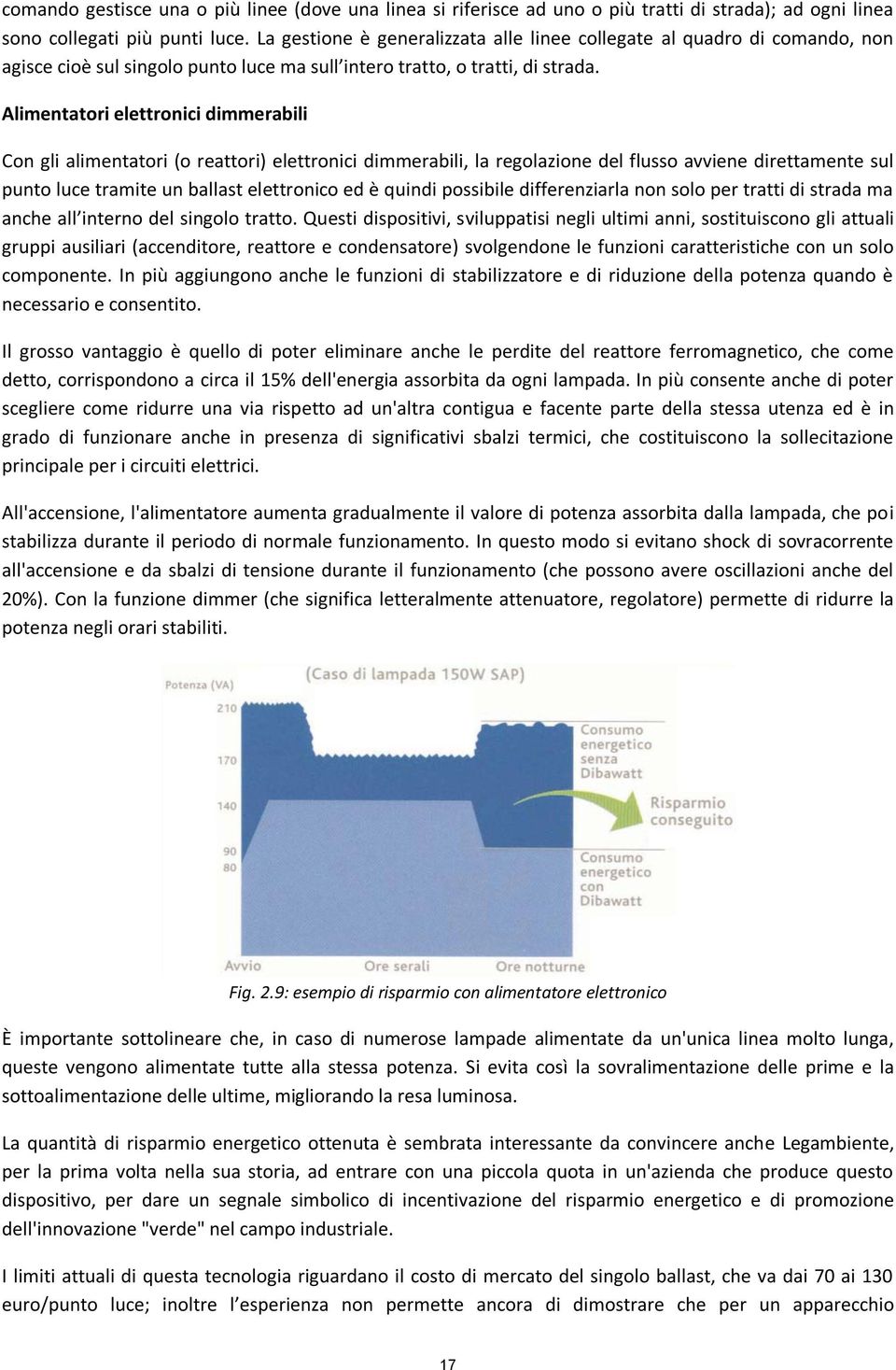 Alimentatori elettronici dimmerabili Con gli alimentatori (o reattori) elettronici dimmerabili, la regolazione del flusso avviene direttamente sul punto luce tramite un ballast elettronico ed è