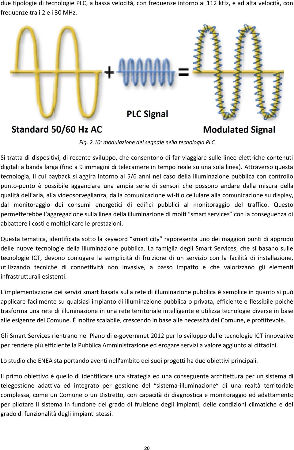 10: modulazione del segnale nella tecnologia PLC Si tratta di dispositivi, di recente sviluppo, che consentono di far viaggiare sulle linee elettriche contenuti digitali a banda larga (fino a 9