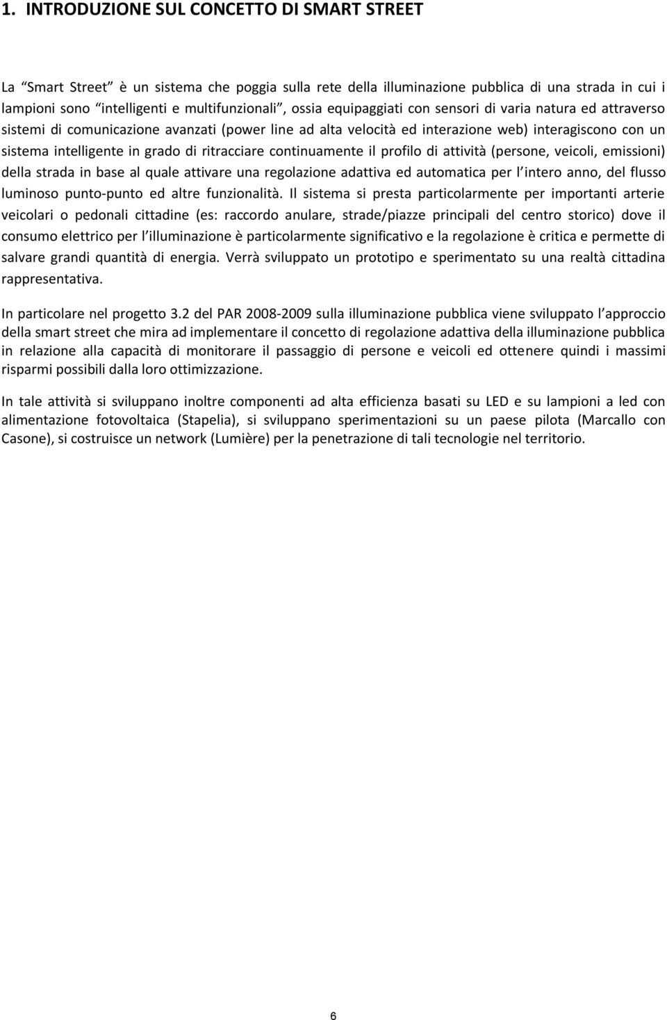 ritracciare continuamente il profilo di attività (persone, veicoli, emissioni) della strada in base al quale attivare una regolazione adattiva ed automatica per l intero anno, del flusso luminoso