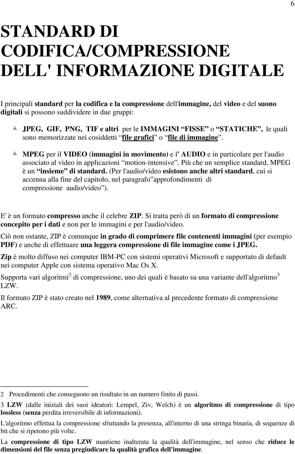 MPEG per il VIDEO (immagini in movimento) e l' AUDIO e in particolare per l'audio associato al video in applicazioni motion-intensive. Più che un semplice standard, MPEG è un insieme di standard.