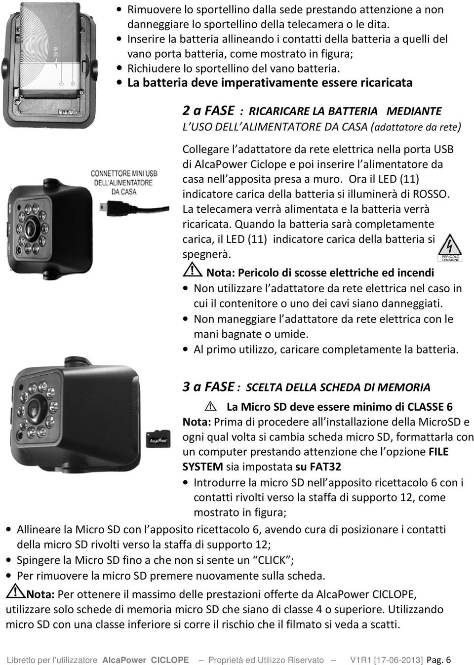 La batteria deve imperativamente essere ricaricata 2 a FASE : RICARICARE LA BATTERIA MEDIANTE L USO DELL ALIMENTATORE DA CASA (adattatore da rete) Collegare l adattatore da rete elettrica nella porta