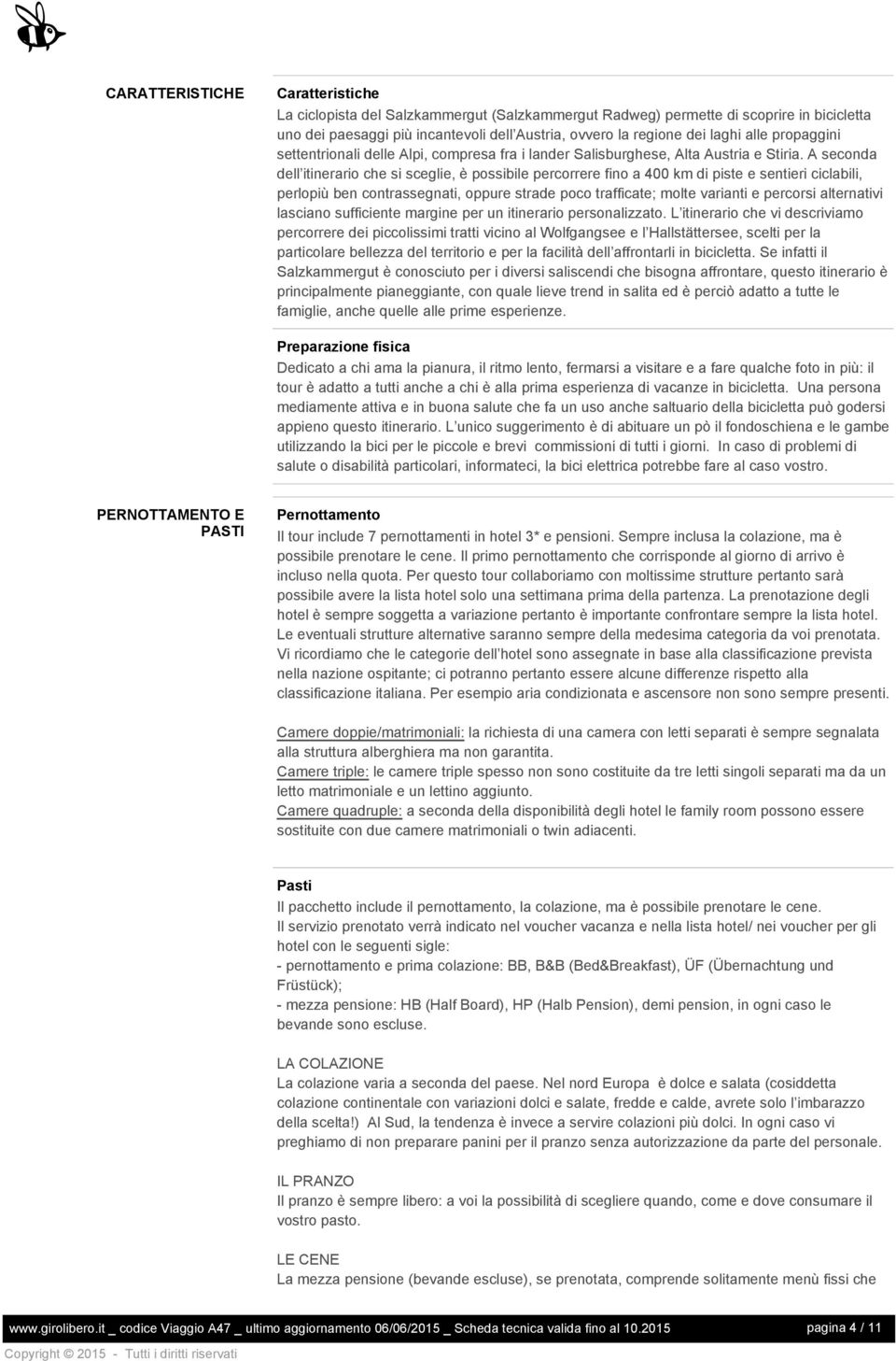 A seconda dell itinerario che si sceglie, è possibile percorrere fino a 400 km di piste e sentieri ciclabili, perlopiù ben contrassegnati, oppure strade poco trafficate; molte varianti e percorsi