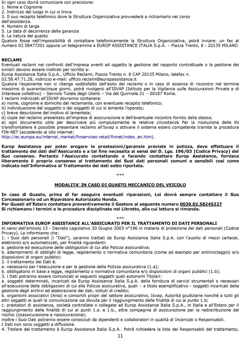 La natura del guasto Qualora fosse nell'impossibilità di contattare telefonicamente la Struttura Organizzativa, potrà inviare: un fax al numero 02.