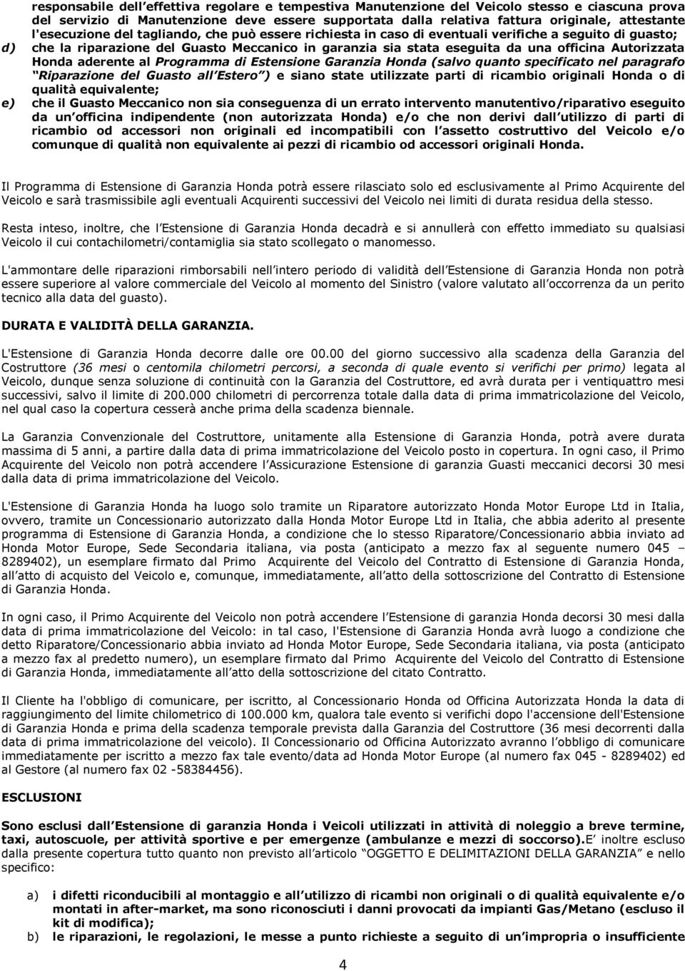 Autorizzata Honda aderente al Programma di Estensione Garanzia Honda (salvo quanto specificato nel paragrafo Riparazione del Guasto all Estero ) e siano state utilizzate parti di ricambio originali