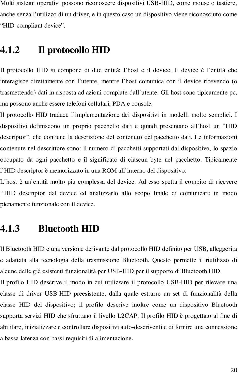 Il device è l entità che interagisce direttamente con l utente, mentre l host comunica con il device ricevendo (o trasmettendo) dati in risposta ad azioni compiute dall utente.