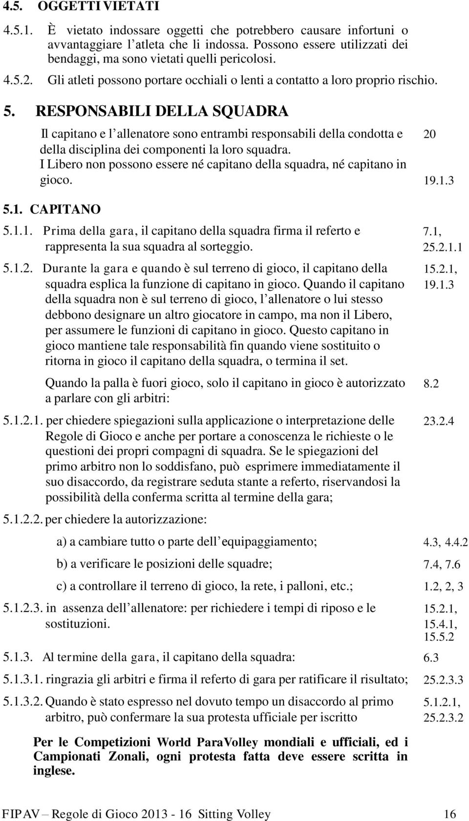 RESPONSABILI DELLA SQUADRA Il capitano e l allenatore sono entrambi responsabili della condotta e 20 della disciplina dei componenti la loro squadra.