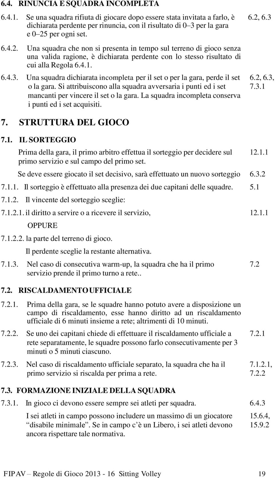 per ogni set. 6.4.2. Una squadra che non si presenta in tempo sul terreno di gioco senza una valida ragione, è dichiarata perdente con lo stesso risultato di cui alla Regola 6.4.1. 6.4.3.