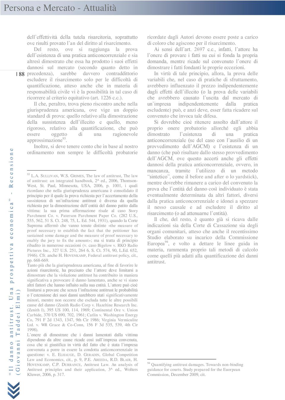 precedenza), sarebbe davvero contraddittorio escludere il risarcimento solo per le difficoltà di quantificazione, atteso anche che in materia di responsabilità civile vi è la possibilità in tal caso