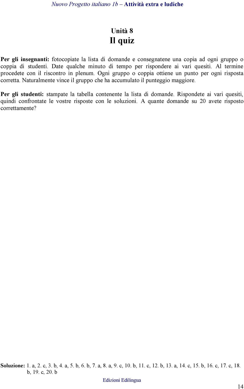 Naturalmente vince il gruppo che ha accumulato il punteggio maggiore. Per gli studenti: stampate la tabella contenente la lista di domande.