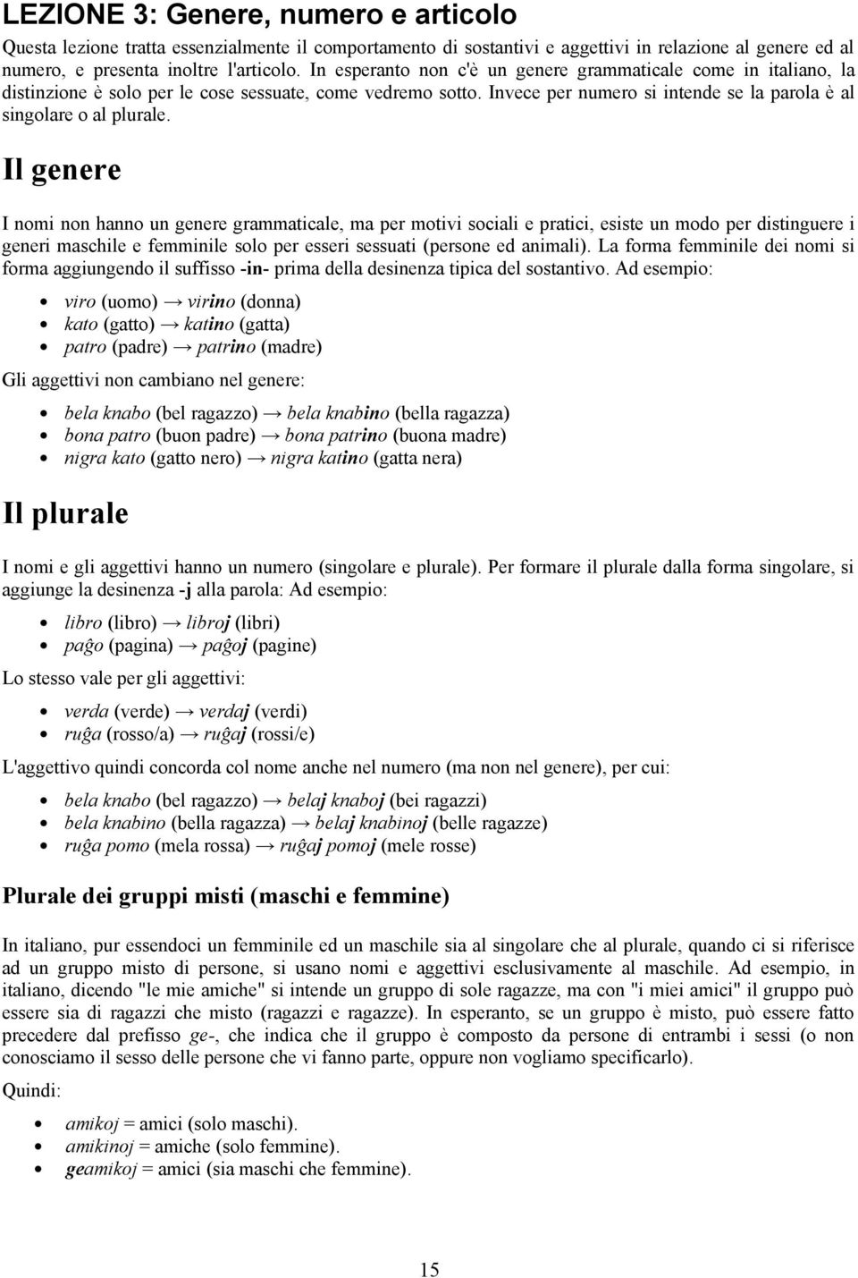 Il genere I nomi non hanno un genere grammaticale, ma per motivi sociali e pratici, esiste un modo per distinguere i generi maschile e femminile solo per esseri sessuati (persone ed animali).