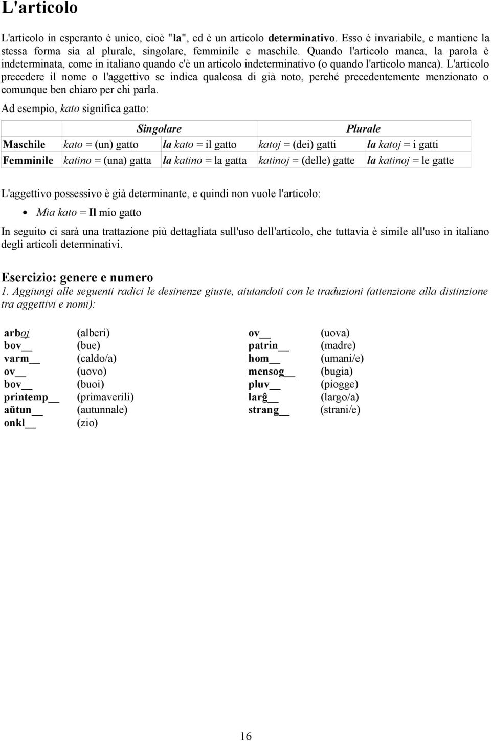 L'articolo precedere il nome o l'aggettivo se indica qualcosa di già noto, perché precedentemente menzionato o comunque ben chiaro per chi parla.