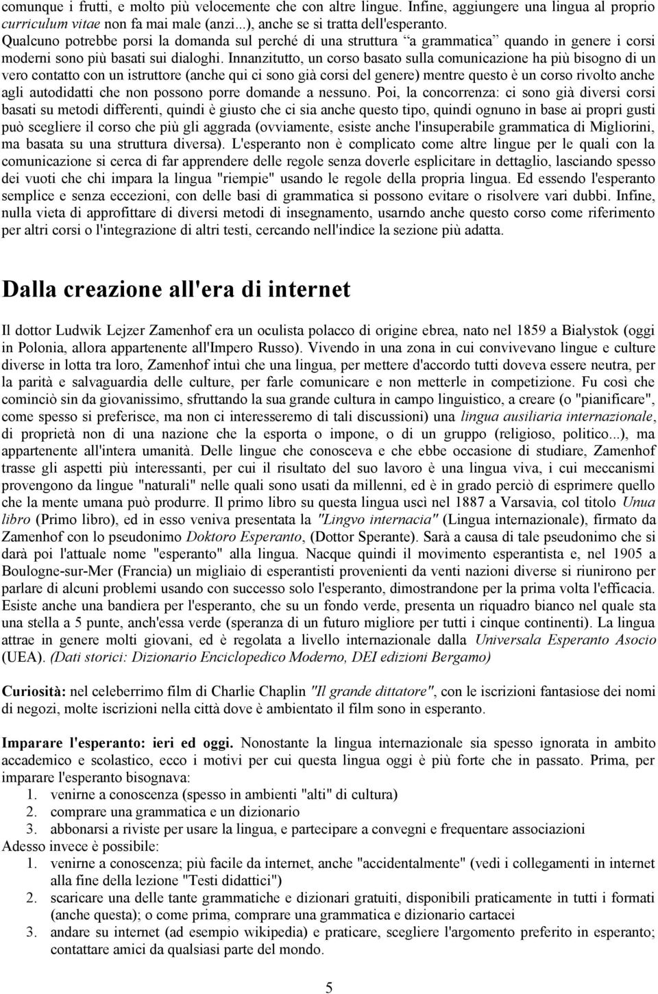 Innanzitutto, un corso basato sulla comunicazione ha più bisogno di un vero contatto con un istruttore (anche qui ci sono già corsi del genere) mentre questo è un corso rivolto anche agli autodidatti